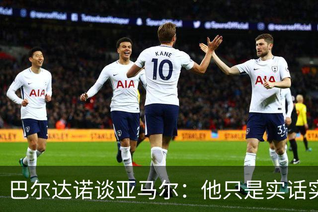 巴尔达诺谈亚马尔：他只是实话实说，却被我们认为是一种罪过